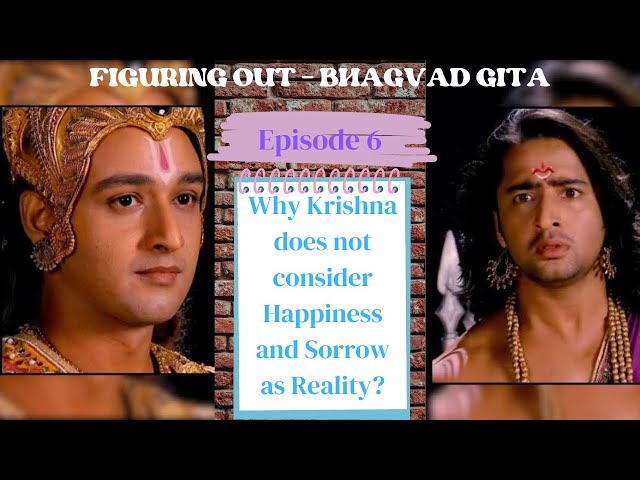 Figuring Out - Bhagavad Gita - Ep 6 - Why Krishna does not Consider Happiness & Sorrow as Reality?
