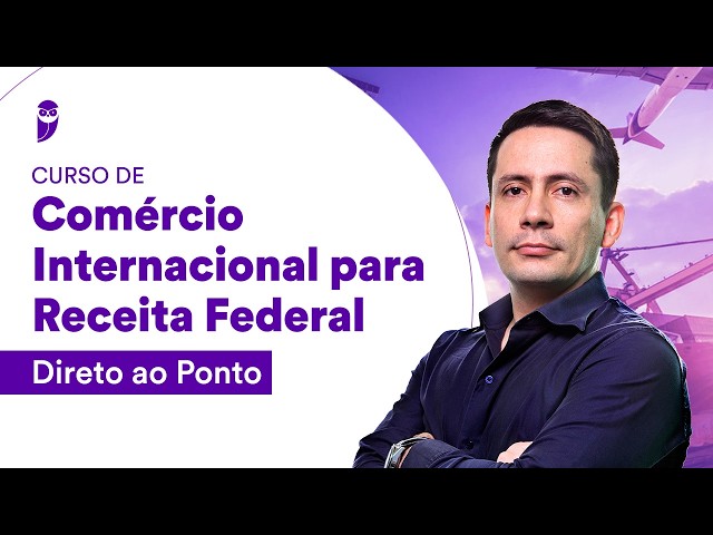 Curso de Comércio Internacional para Receita Federal - Direto ao Ponto