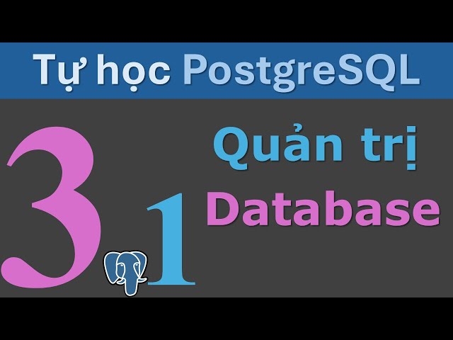 Tự học PostgreSQL- Bài 3,  Phần 1 -  Quản trị Database