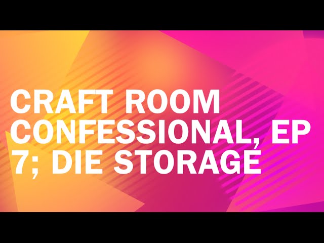 Craft Room Confessional, Ep 7; Die Storage