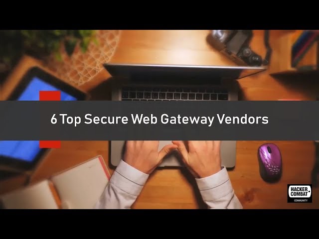 Six Top Secure Web Gateway Vendors