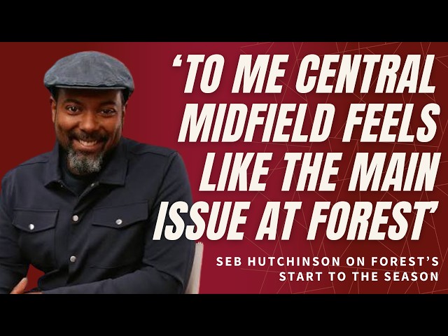 Seb Hutchinson on Forest transfer needs and slow start