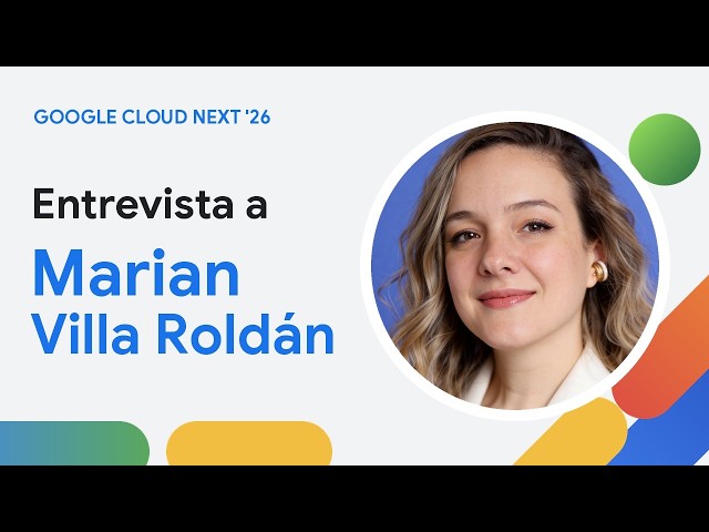 Entrevista a Marian Villa Roldán en Google Cloud Next 2026