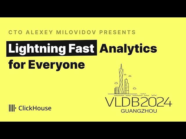 VLDB 2024 - ClickHouse: Lightning Fast Analytics for Everyone
