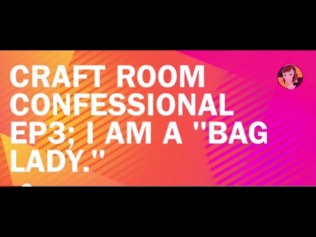 Craft Room Confessional, EP 3: I AM A "BAG" LADY