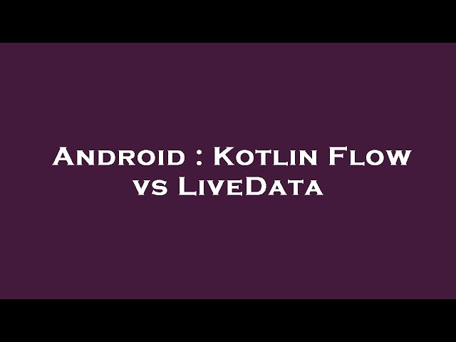 Android : Kotlin Flow vs LiveData
