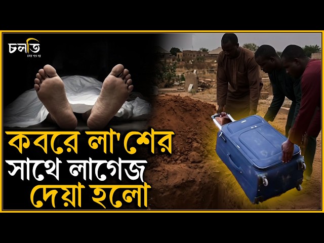 লা'শের সাথে কবরে লাগেজ দেয়া হয় | চলতি