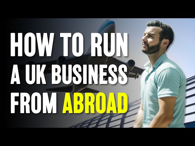 How To Run A UK BUSINESS From ABROAD