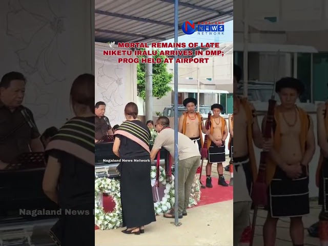 MORTAL REMAINS OF LATE NIKETU IRALU ARRIVES IN DMP; PROG HELD AT AIRPORT
