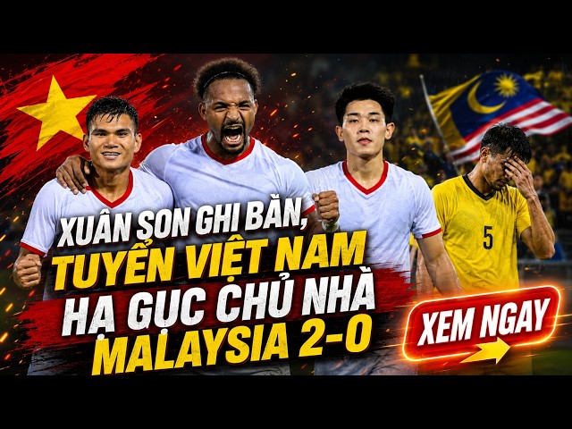 NÓNG 17/8 ASEAN CUP 2026: XUÂN SON GHI BÀN, TUYỂN VIỆT NAM HẠ GỤC CHỦ NHÀ MALAYSIA 2-0