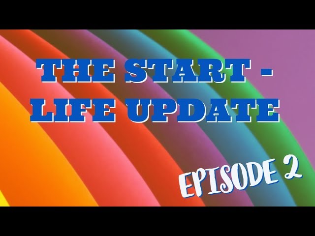 THE START ep.2 | LIFE UPDATE