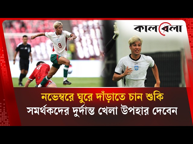 আসিয়ান কাপ ভুলে নভেম্বরে ঘুরে দাঁড়ানোর প্রত্যয় শুকির | Kalbela