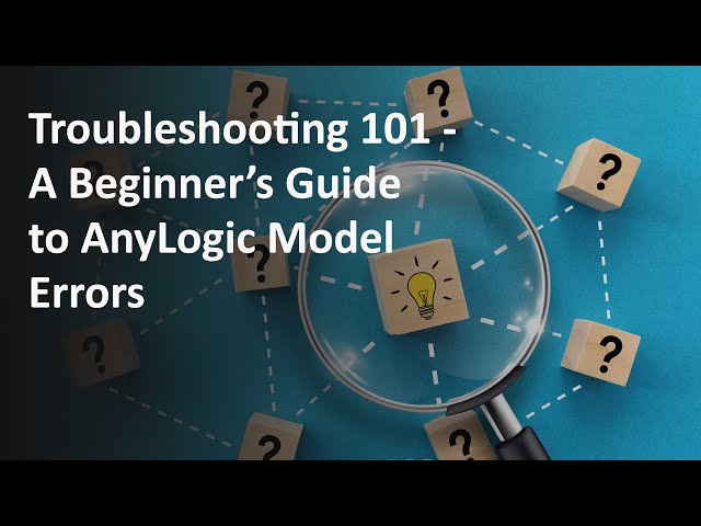 Troubleshooting 101: A Beginner’s Guide to AnyLogic Model Errors