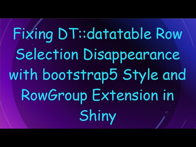 Fixing DT::datatable Row Selection Disappearance with bootstrap5 Style and RowGroup Extension in Sh