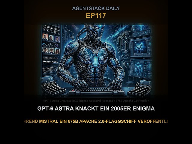 Folge 117: GPT-6 Astra knackt ein 2005er Enigma, während Mistral ein 675B Apache 2.0-Flaggschiff ...
