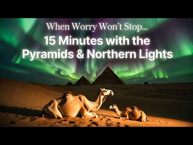 When Worry Won't Stop… 15 Minutes with the Pyramids & Northern Lights