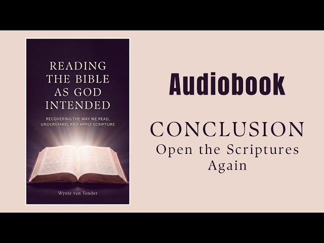 “READING THE BIBLE AS GOD INTENDED” | CONCLUSION: Open the Scriptures Again (Audiobook)