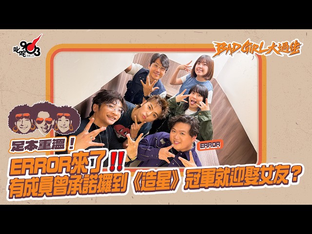 足本重溫！ERROR來了‼️有成員曾承諾攞到《造星》冠軍就迎娶女友？｜《Bad Girl大過佬》