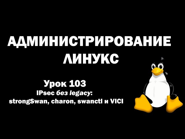 Администрирование Линукс (Linux) - Урок 103 - IPsec без legacy:  strongSwan, charon, swanctl и VICI