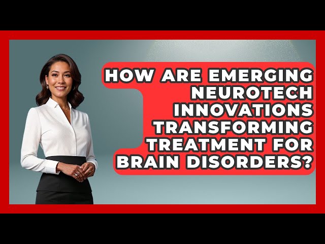 How Are Emerging Neurotech Innovations Transforming Treatment for Brain Disorders?