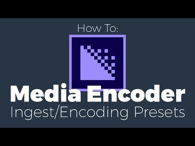 How to: Create Encode and Ingest Presets in Adobe Media Encoder for Proxy Workflow