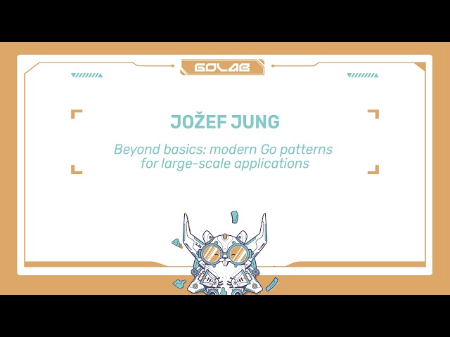 Beyond Basics: Modern Go Patterns for Large-Scale Applications - Jožef Jung
