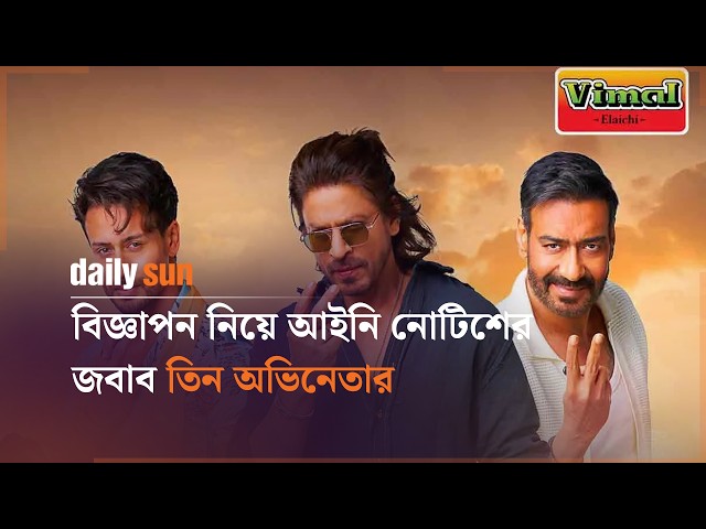 বিজ্ঞাপন নিয়ে আইনি নোটিশের জবাব তিন অভিনেতার, এবার পরবর্তী পদক্ষেপ | Daily Sun Bangla
