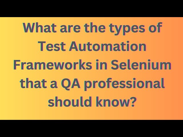 What are the types of Test Automation Frameworks in Selenium that a QA professional should know?