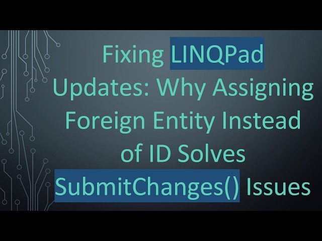 Fixing LINQPad Updates: Why Assigning Foreign Entity Instead of ID Solves SubmitChanges() Issues