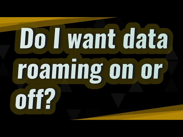 Do I want data roaming on or off?