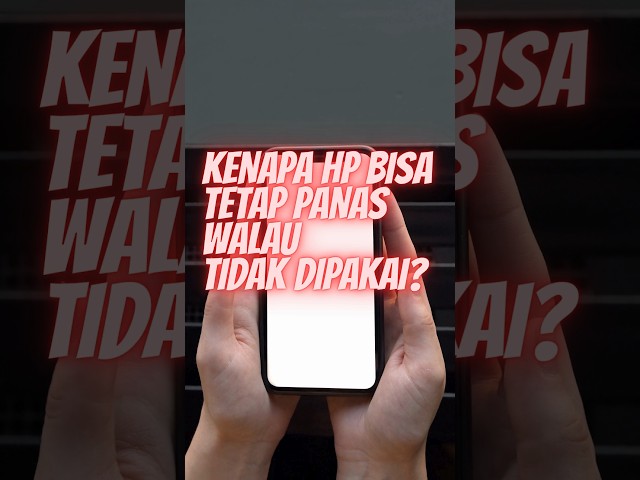 KENAPA HP BISA TETAP PANAS WALAU TIDAK DIPAKAI ?