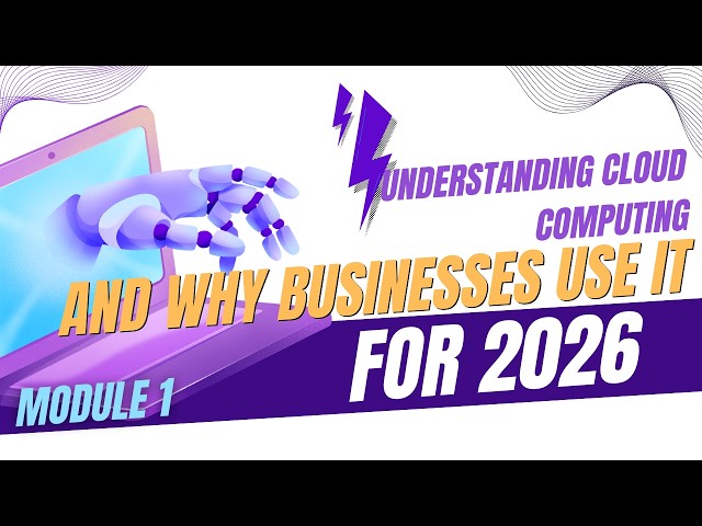 Module 1: Understanding Cloud Computing and Why Businesses Use It