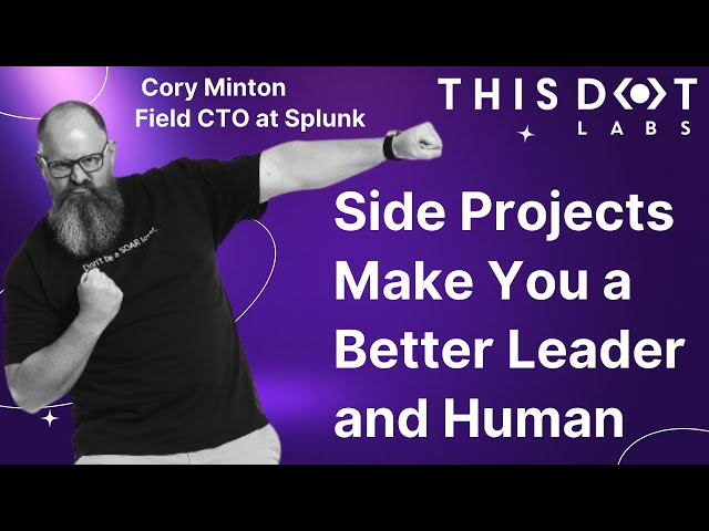 Side Projects Make You a Better Leader and Human with Cory Minton, Field CTO at Splunk
