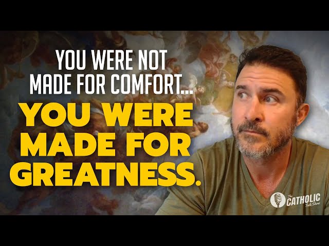 You Were Not Made For Comfort. You Were Made For Greatness | The Catholic Talk Show