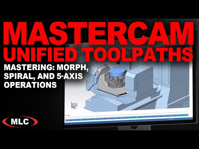 Mastercam | Mastering Unified Toolpaths: Morph, Spiral, and 5-Axis Operations