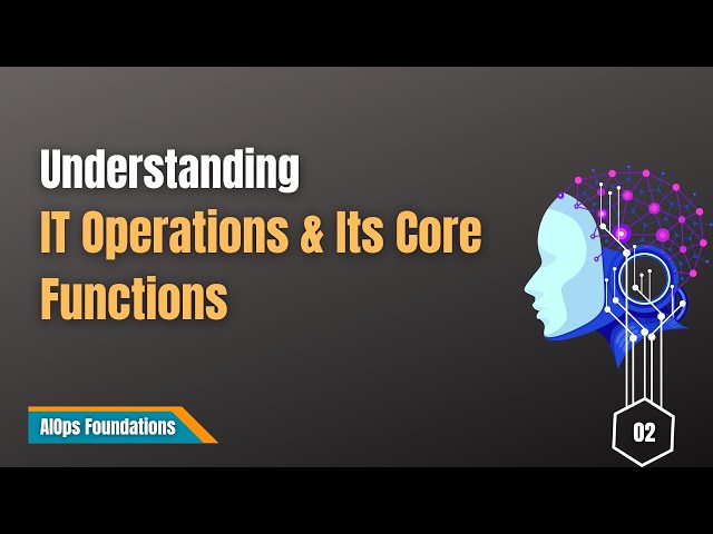 02 | Understanding IT Operations and Its Core Functions | AIOps Foundations