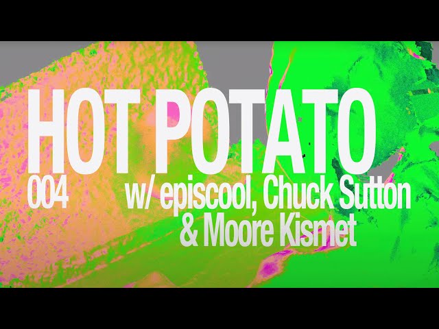 Hot Potato 004 | Moore Kismet, Chuck Sutton & episcool