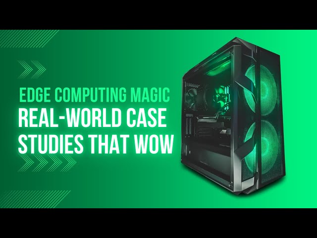 Edge Computing Magic: Real-World Case Studies That Wow