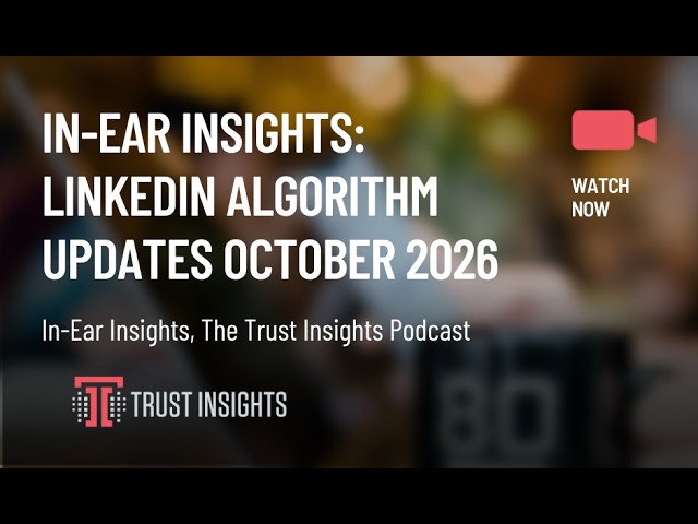 In-Ear Insights: LinkedIn Algorithm Updates October 2026
