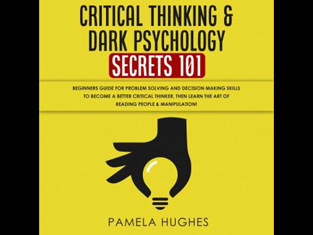 Critical Thinking & Dark Psychology Secrets 101: Beginners Guide for Problem Solving and Decision