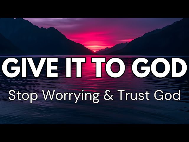 GIVE IT TO GOD: Stop Worrying and Trust God | Powerful Message of Hope (Christian Motivation)