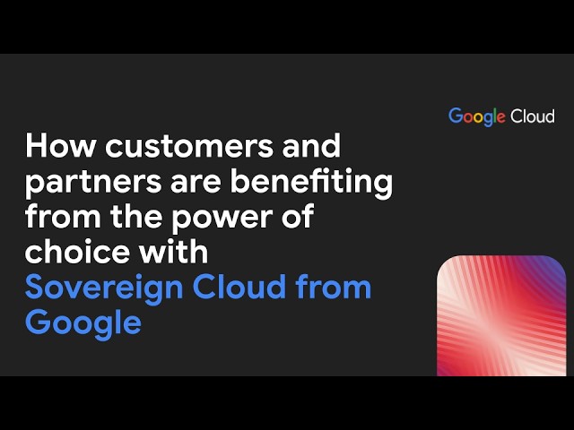 Sovereign Cloud from Google: How customers and partners are benefiting from choice