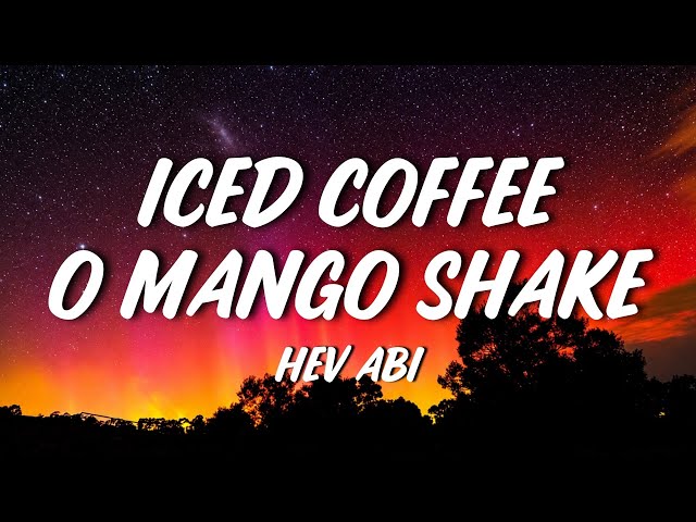 Hev Abi - ICED COFFEE O MANGO SHAKE (Lyrics) 