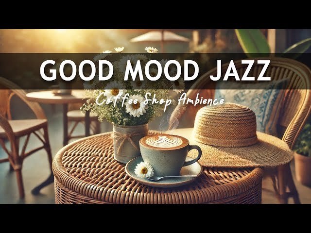 Good Mood Jazz ☕ Positive Bossa Nova instrumental for Working and Studying Work,Great Moods