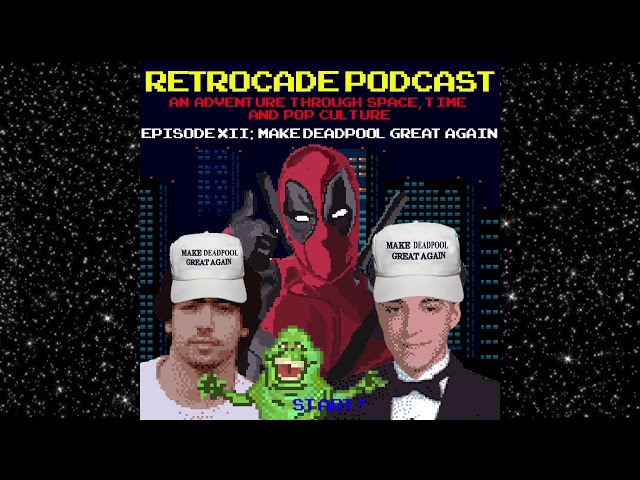 Retrocade Podcast Episode XII: Make Deadpool Great Again