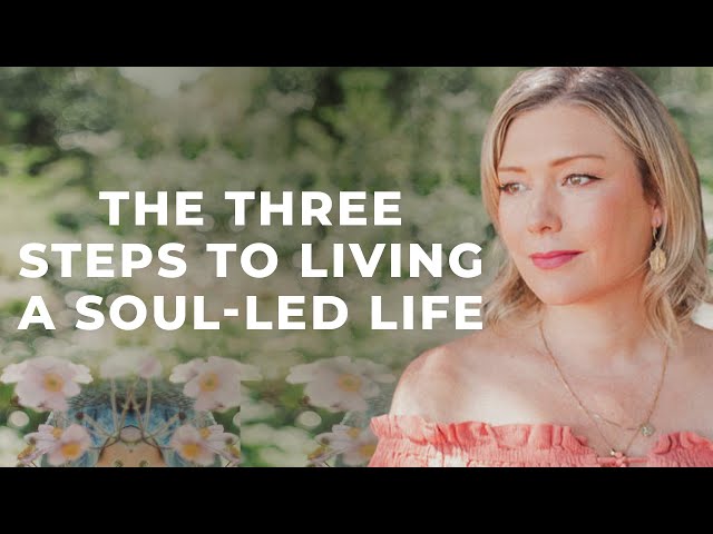 How to Follow Your Soul – 3 Steps to a Soul-Led Life