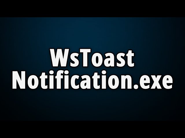 WsToastNotification.exe: What Is It & Is It Safe Or Harmful?
