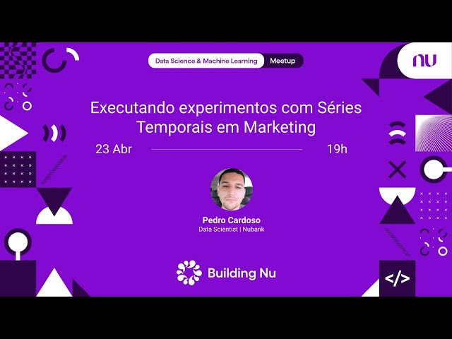Executando experimentos com Séries Temporais em Marketing | Nubank DS & ML Meetup #88