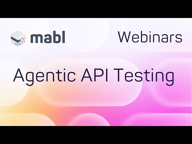 mabl's API Testing Webinar: Agentic API Testing