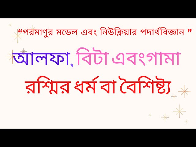 আলফা, বিটা গামা এবং রশ্মির ধর্ম বা বৈশিষ্ট্য এবং নিউক্লিয়ার পদার্থবিজ্ঞান